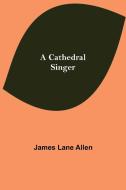 A Cathedral Singer di James Lane Allen edito da Alpha Editions