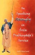 On Speaking Strongly in Srila Prabhupada's Service di Bhakti Vikasa Swami edito da Bhakti Vikas Trust