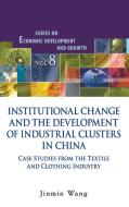 INSTITUTIONAL CHANGE AND THE DEVELOPMENT OF INDUSTRIAL CLUSTERS IN CHINA di Jinmin Wang edito da World Scientific Publishing Company