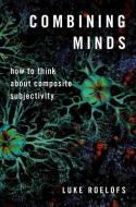 Combining Minds: How to Think about Composite Subjectivity di Luke Roelofs edito da PAPERBACKSHOP UK IMPORT