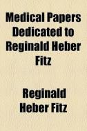 Medical Papers Dedicated To Reginald Heber Fitz di Reginald Heber Fitz edito da General Books Llc
