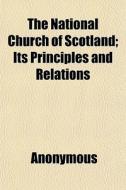 The National Church Of Scotland; Its Principles And Relations di Anonymous, Books Group edito da General Books Llc