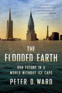 The Flooded Earth: Our Future in a World Without Ice Caps di Peter D. Ward edito da BASIC BOOKS