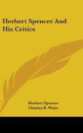 Herbert Spencer And His Critics di HERBERT SPENCER edito da Kessinger Publishing