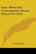 Isaac Watts and Contemporary Hymn-Writers V3 (1914) di Thomas Wright edito da Kessinger Publishing