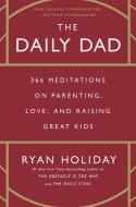 The Daily Dad: 366 Meditations on Parenting, Love, and Raising Great Kids di Ryan Holiday edito da PORTFOLIO