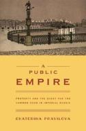 A Public Empire - Property and the Quest for the Common Good in Imperial Russia di Ekaterina Pravilova edito da Princeton University Press