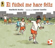 El Fútbol Me Hace Feliz di Maribeth Boelts edito da CANDLEWICK BOOKS