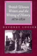 British Women Writers and the Writing of History, 1670-1820 di Devoney Looser edito da JOHNS HOPKINS UNIV PR