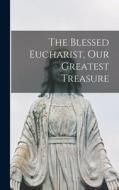 The Blessed Eucharist, our Greatest Treasure di Anonymous edito da LEGARE STREET PR