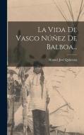 La Vida De Vasco Núñez De Balboa... di Manuel José Quintana edito da LEGARE STREET PR