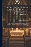 The Columbian Jubilee, or, Four Centuries of Catholicity in America: Being a Historical and Biographical Retrospect From the Landing of Christopher Co di Maurice Francis Egan edito da LEGARE STREET PR