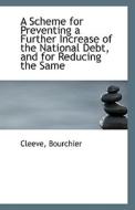 A Scheme For Preventing A Further Increase Of The National Debt, And For Reducing The Same di Cleeve Bourchier edito da Bibliolife