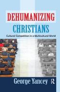Dehumanizing Christians di George Yancey edito da Taylor & Francis Ltd