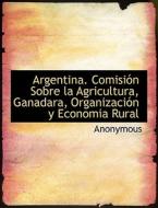 Argentina. Comision Sobre La Agricultura, Ganadara, Organizacion Y Economia Rural di Anonymous edito da Bibliolife