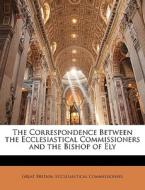 The Correspondence Between The Ecclesiastical Commissioners And The Bishop Of Ely di Great Britain Ecclesiast Commissioners edito da Bibliolife, Llc