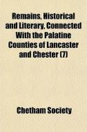Remains, Historical And Literary, Connected With The Palatine Counties Of Lancaster And Chester (7) di Chetham Society edito da General Books Llc