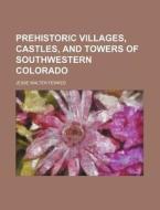 Prehistoric Villages, Castles, and Towers of Southwestern Colorado di Jesse Walter Fewkes edito da Rarebooksclub.com