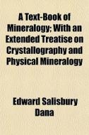 A Text-book Of Mineralogy; With An Extended Treatise On Crystallography And Physical Mineralogy di Edward Salisbury Dana edito da General Books Llc