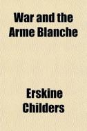 War And The Arme Blanche di Erskine Childers edito da General Books
