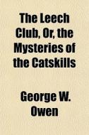 The Leech Club, Or, The Mysteries Of The di George W. Owen edito da General Books