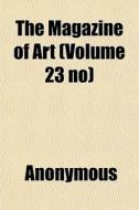 The Magazine Of Art Volume 23 No di Anonymous edito da General Books