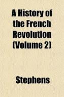 A History Of The French Revolution Volu di Stephens edito da General Books