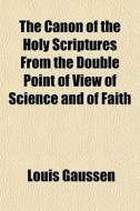 The Canon Of The Holy Scriptures From Th di Louis Gaussen edito da General Books