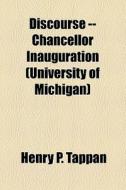 Discourse -- Chancellor Inauguration (university Of Michigan) di Henry P. Tappan edito da General Books Llc