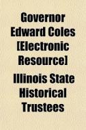 Governor Edward Coles [electronic Resour di Illinois State Historical Trustees edito da General Books