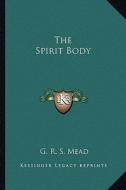 The Spirit Body di G. R. S. Mead edito da Kessinger Publishing