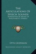 The Articulations of Speech Sounds: Represented by Means of Analphabetic Symbols di Otto Jesperson edito da Kessinger Publishing