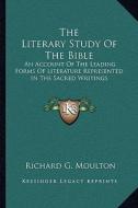 The Literary Study of the Bible: An Account of the Leading Forms of Literature Represented in the Sacred Writings di Richard G. Moulton edito da Kessinger Publishing