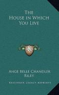 The House in Which You Live di Ange Belle Chandler Riley edito da Kessinger Publishing