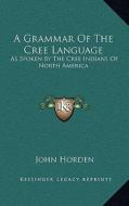 A Grammar of the Cree Language: As Spoken by the Cree Indians of North America di John Horden edito da Kessinger Publishing