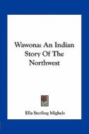 Wawona: An Indian Story of the Northwest di Ella Sterling Mighels edito da Kessinger Publishing
