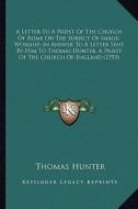 A   Letter to a Priest of the Church of Rome on the Subject Ofa Letter to a Priest of the Church of Rome on the Subject of Image-Worship; In Answer to di Thomas Hunter edito da Kessinger Publishing