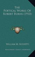 The Poetical Works of Robert Burns (1910) di William M. Rossetti edito da Kessinger Publishing