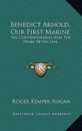 Benedict Arnold, Our First Marine: His Contemporaries and the Story of His Life di Roger Kemper Rogan edito da Kessinger Publishing