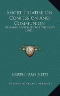 Short Treatise on Confession and Communion: Prepared Especially for the Laity (1903) di Joseph Frassinetti edito da Kessinger Publishing
