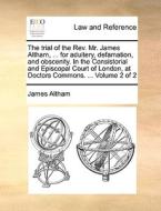 The Trial Of The Rev. Mr. James Altham, ... For Adultery, Defamation, And Obscenity. In The Consistorial And Episcopal Court Of London, At Doctors Com di James Altham edito da Gale Ecco, Print Editions