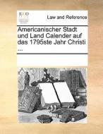 Americanischer Stadt Und Land Calender Auf Das 1795ste Jahr Christi ... di Multiple Contributors edito da Gale Ecco, Print Editions