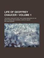 Life Of Geoffrey Chaucer (volume 1); The Early English Poet Including Memoirs Of His Near Friend And Kinsman, John Of Gaunt di William Godwin edito da General Books Llc