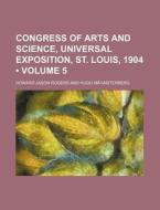 Congress Of Arts And Science, Universal Exposition, St. Louis, 1904 (volume 5) di Howard Jason Rogers, Hugo M. Nsterburg edito da General Books Llc