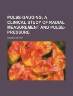 Pulse-Gauging; A Clinical Study of Radial Measurement and Pulse-Pressure di George Oliver edito da Rarebooksclub.com