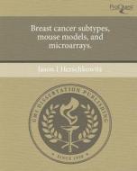 Breast Cancer Subtypes, Mouse Models, and Microarrays. di Jason I. Herschkowitz edito da Proquest, Umi Dissertation Publishing