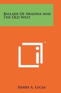Ballads of Arizona and the Old West di Harry A. Lucas edito da Literary Licensing, LLC