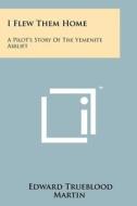 I Flew Them Home: A Pilot's Story of the Yemenite Airlift di Edward Trueblood Martin edito da Literary Licensing, LLC