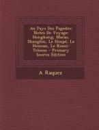 Au Pays Des Pagodes: Notes de Voyage: Hongkong, Macao, Shanghai, Le Houpe, Le Hounan, Le Kouei-Tcheou di A. Raquez edito da Nabu Press