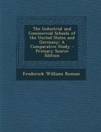 The Industrial and Commercial Schools of the United States and Germany: A Comparative Study di Frederick William Roman edito da Nabu Press